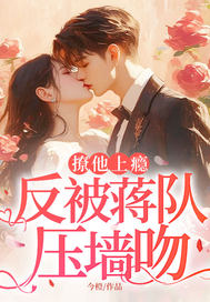撩他上瘾,反被蒋队压墙吻